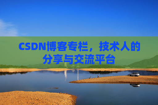 CSDN博客专栏，技术人的分享与交流平台